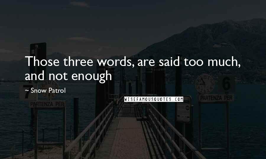 Snow Patrol Quotes: Those three words, are said too much, and not enough