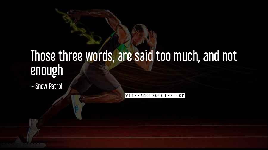 Snow Patrol Quotes: Those three words, are said too much, and not enough