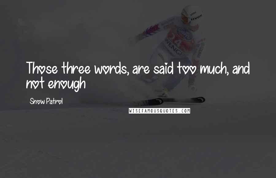 Snow Patrol Quotes: Those three words, are said too much, and not enough
