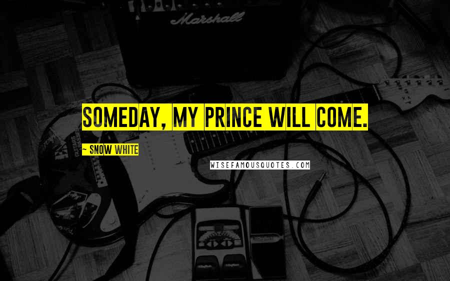 Snow White Quotes: Someday, my prince will come.