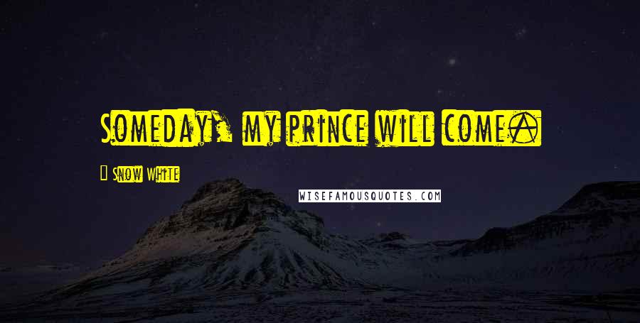 Snow White Quotes: Someday, my prince will come.
