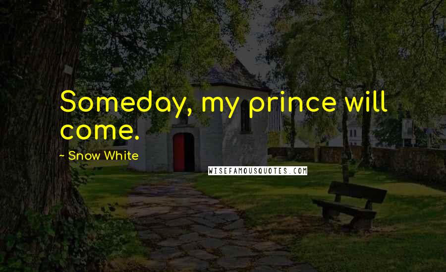 Snow White Quotes: Someday, my prince will come.