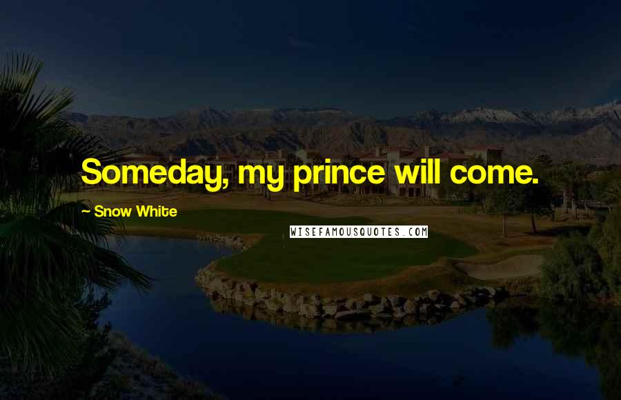 Snow White Quotes: Someday, my prince will come.