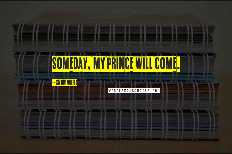Snow White Quotes: Someday, my prince will come.