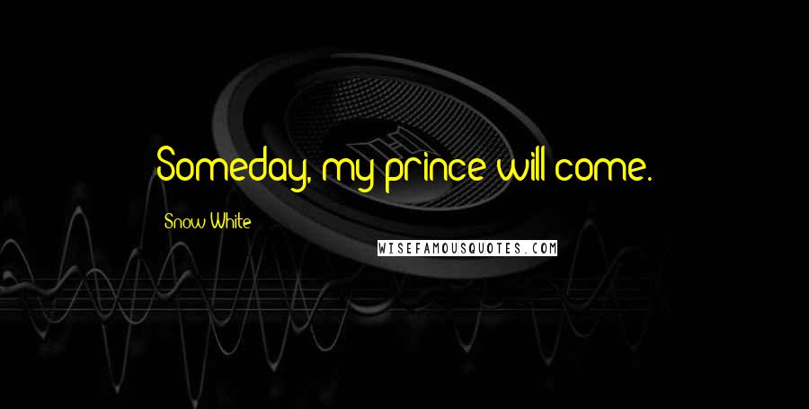 Snow White Quotes: Someday, my prince will come.