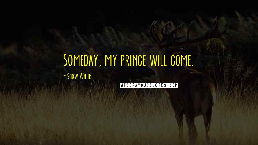 Snow White Quotes: Someday, my prince will come.