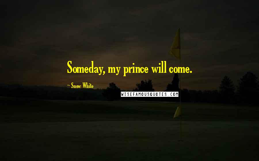 Snow White Quotes: Someday, my prince will come.