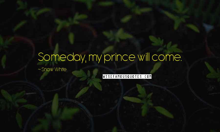 Snow White Quotes: Someday, my prince will come.
