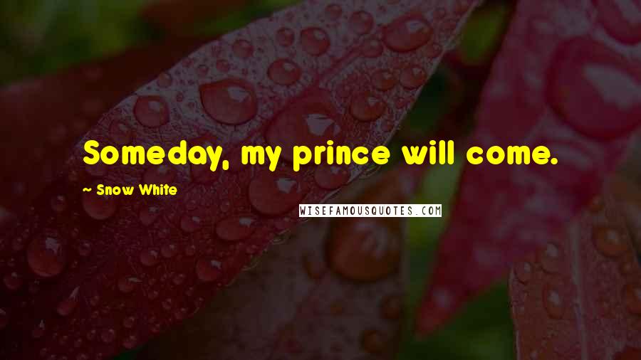 Snow White Quotes: Someday, my prince will come.