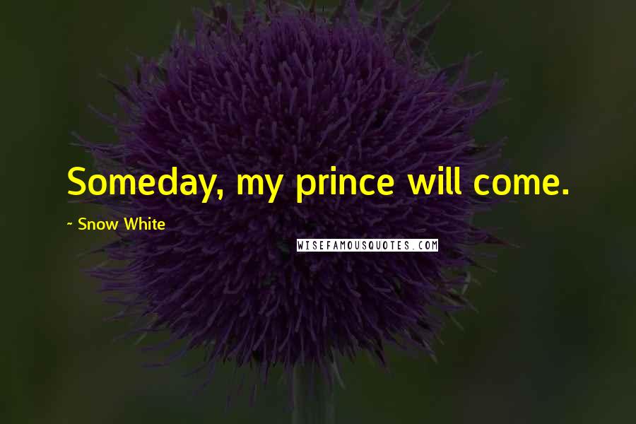 Snow White Quotes: Someday, my prince will come.