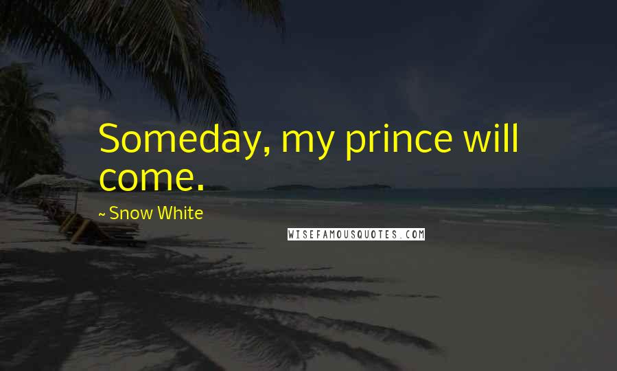 Snow White Quotes: Someday, my prince will come.