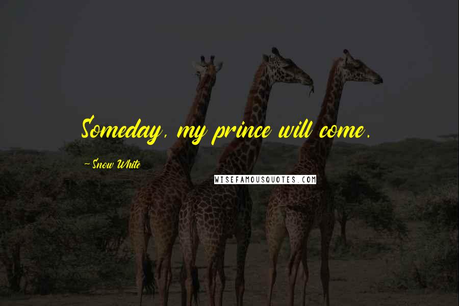 Snow White Quotes: Someday, my prince will come.