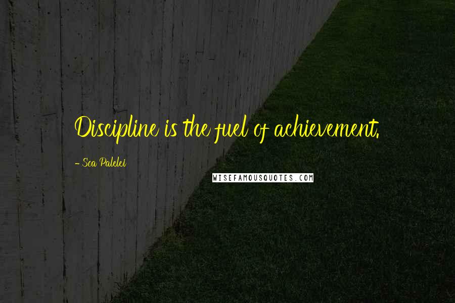 Soa Palelei Quotes: Discipline is the fuel of achievement.