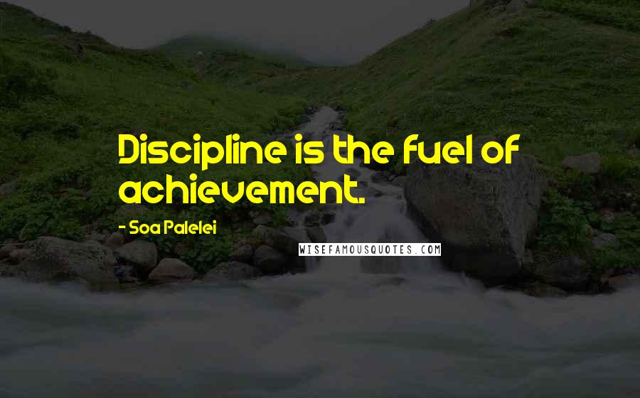 Soa Palelei Quotes: Discipline is the fuel of achievement.