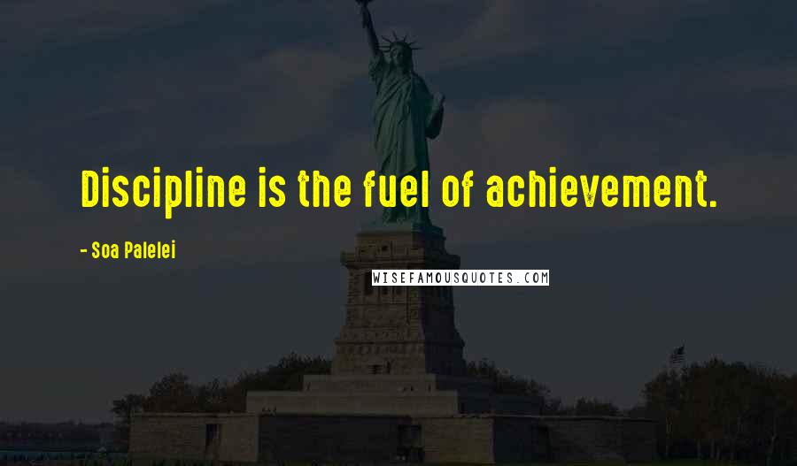 Soa Palelei Quotes: Discipline is the fuel of achievement.