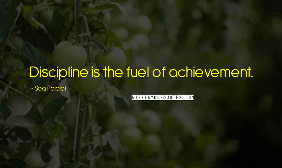 Soa Palelei Quotes: Discipline is the fuel of achievement.