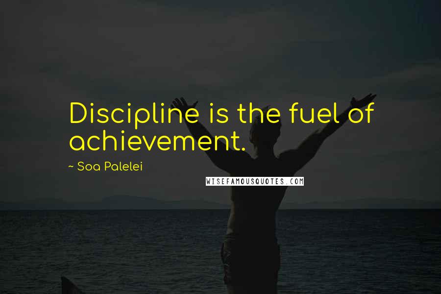 Soa Palelei Quotes: Discipline is the fuel of achievement.