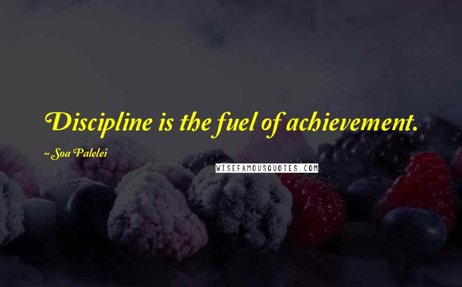 Soa Palelei Quotes: Discipline is the fuel of achievement.