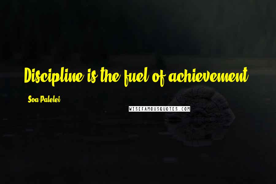 Soa Palelei Quotes: Discipline is the fuel of achievement.