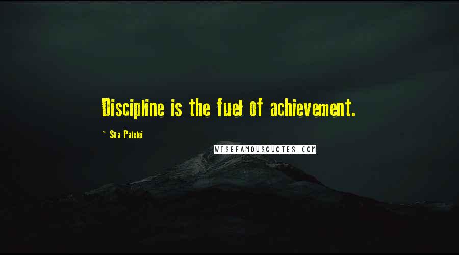 Soa Palelei Quotes: Discipline is the fuel of achievement.