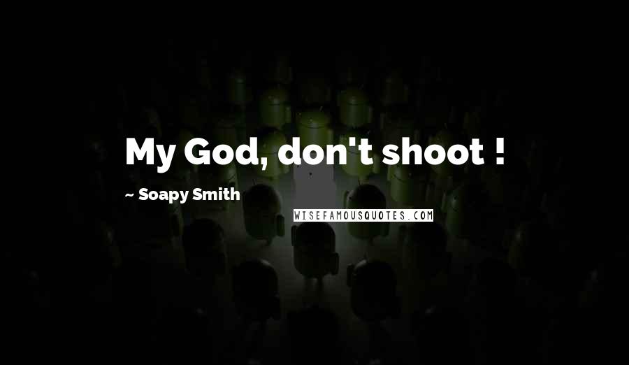 Soapy Smith Quotes: My God, don't shoot !