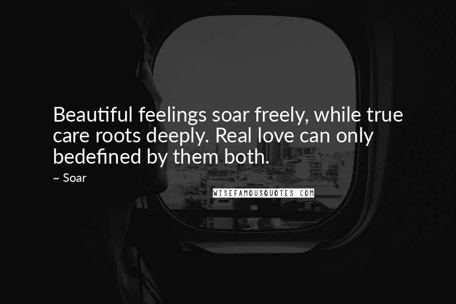 Soar Quotes: Beautiful feelings soar freely, while true care roots deeply. Real love can only bedefined by them both.