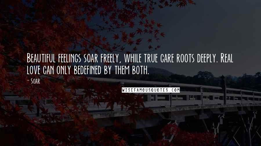 Soar Quotes: Beautiful feelings soar freely, while true care roots deeply. Real love can only bedefined by them both.