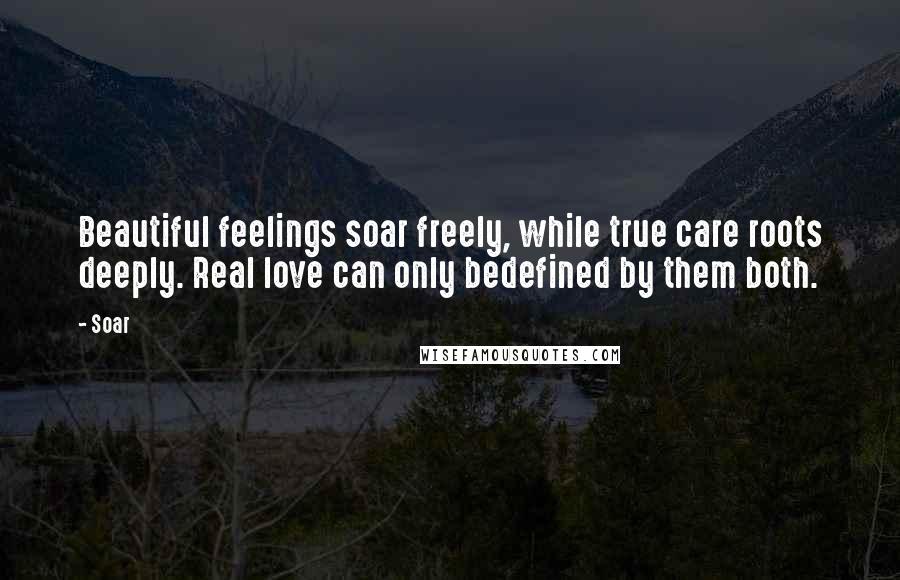 Soar Quotes: Beautiful feelings soar freely, while true care roots deeply. Real love can only bedefined by them both.