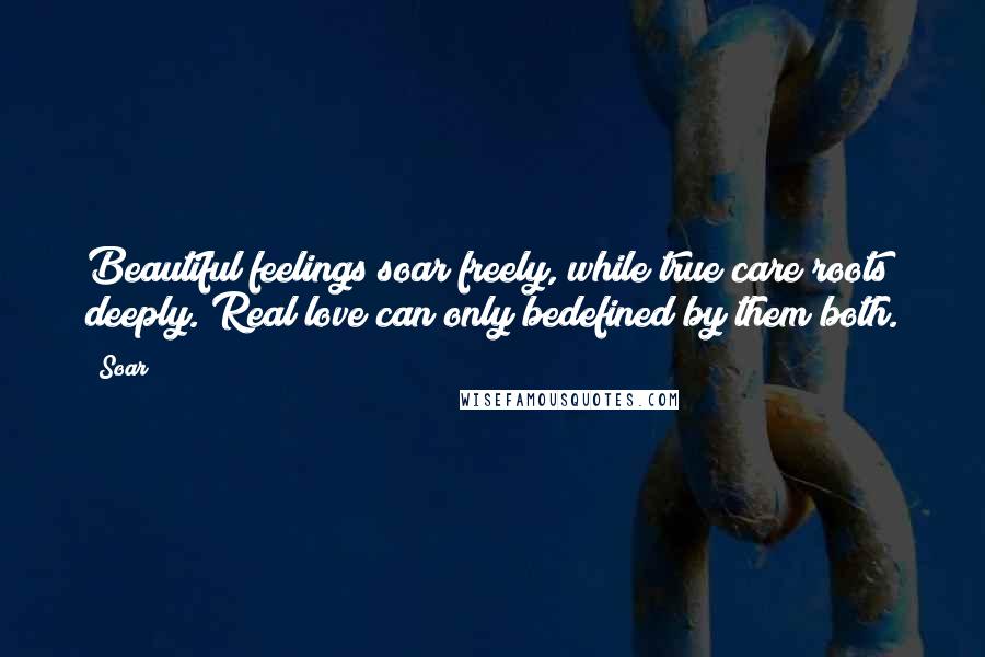 Soar Quotes: Beautiful feelings soar freely, while true care roots deeply. Real love can only bedefined by them both.