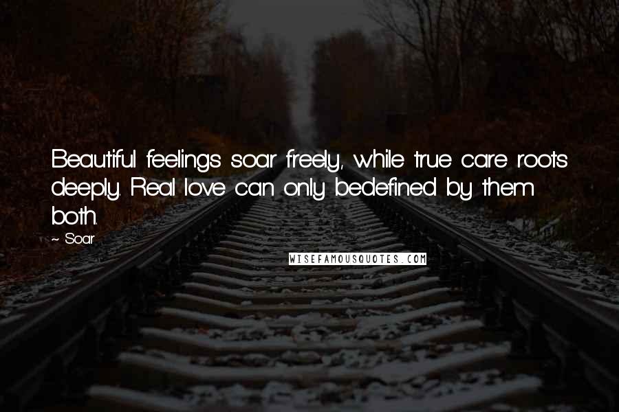 Soar Quotes: Beautiful feelings soar freely, while true care roots deeply. Real love can only bedefined by them both.