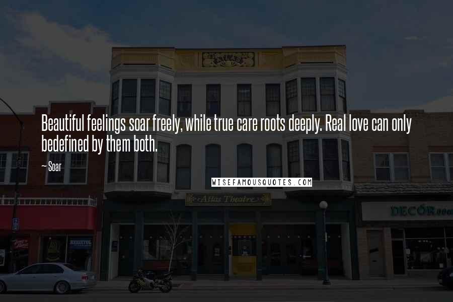 Soar Quotes: Beautiful feelings soar freely, while true care roots deeply. Real love can only bedefined by them both.