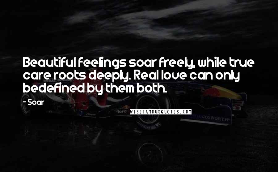 Soar Quotes: Beautiful feelings soar freely, while true care roots deeply. Real love can only bedefined by them both.