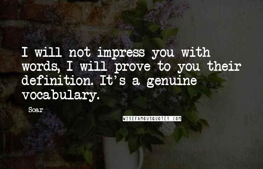Soar Quotes: I will not impress you with words, I will prove to you their definition. It's a genuine vocabulary.