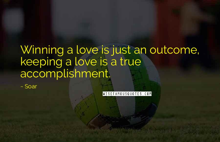 Soar Quotes: Winning a love is just an outcome, keeping a love is a true accomplishment.