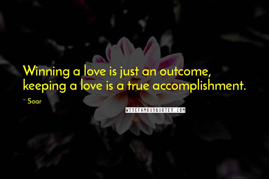 Soar Quotes: Winning a love is just an outcome, keeping a love is a true accomplishment.