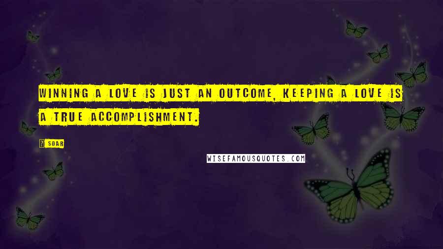 Soar Quotes: Winning a love is just an outcome, keeping a love is a true accomplishment.