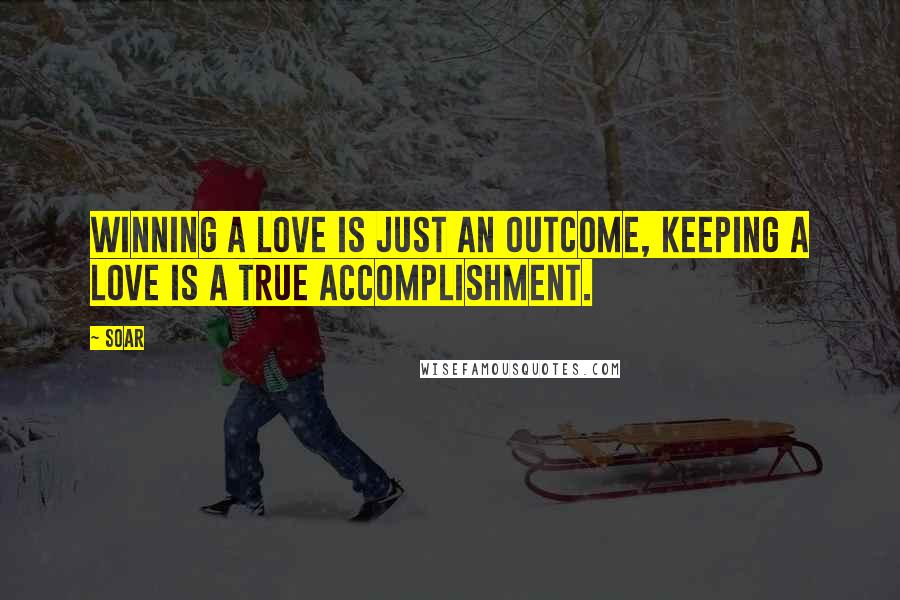 Soar Quotes: Winning a love is just an outcome, keeping a love is a true accomplishment.
