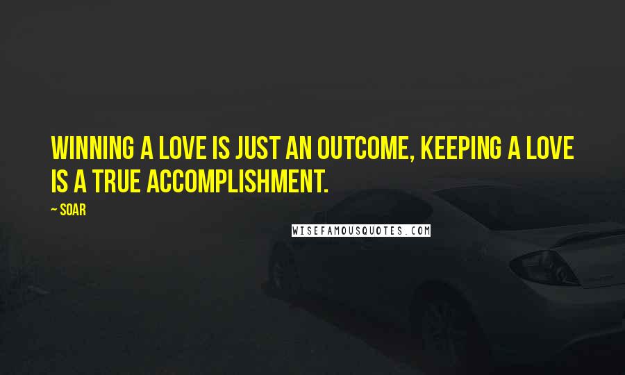 Soar Quotes: Winning a love is just an outcome, keeping a love is a true accomplishment.
