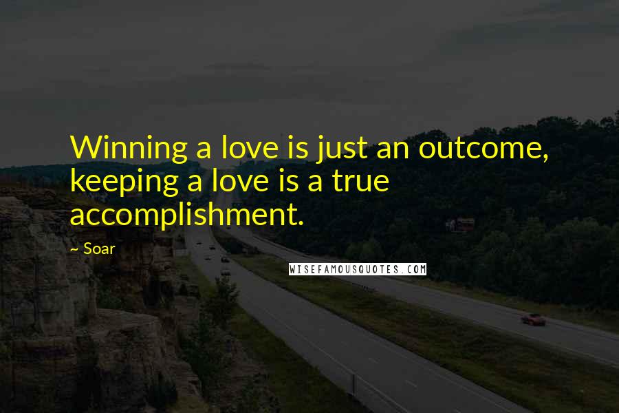 Soar Quotes: Winning a love is just an outcome, keeping a love is a true accomplishment.