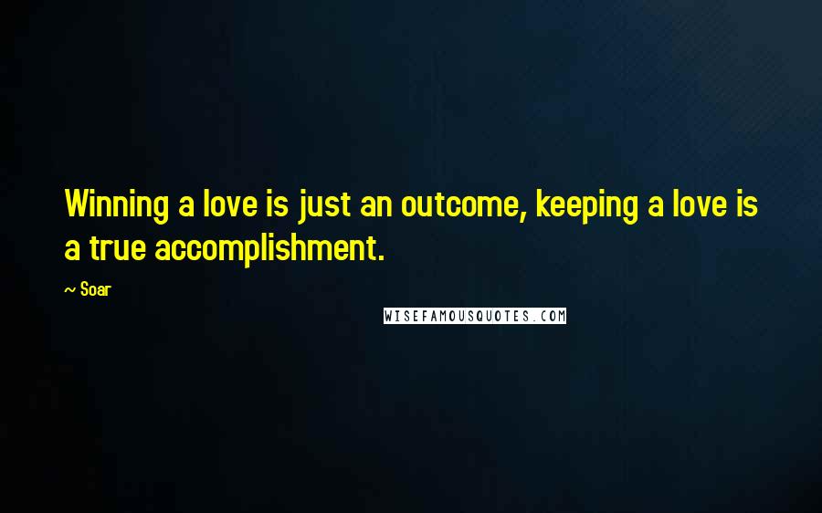 Soar Quotes: Winning a love is just an outcome, keeping a love is a true accomplishment.
