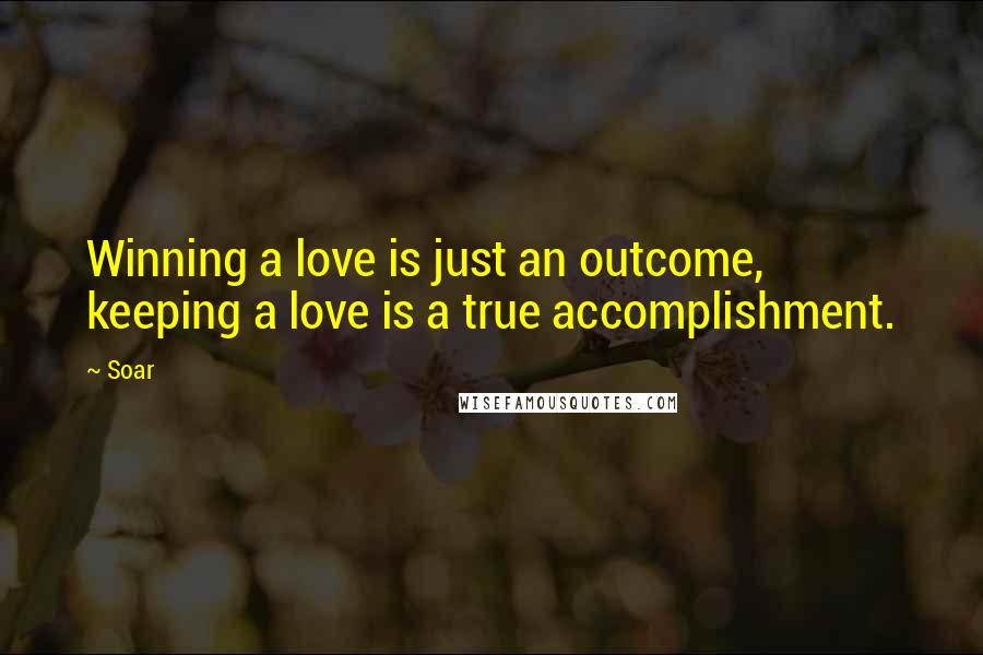 Soar Quotes: Winning a love is just an outcome, keeping a love is a true accomplishment.