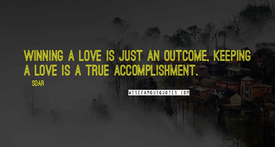 Soar Quotes: Winning a love is just an outcome, keeping a love is a true accomplishment.