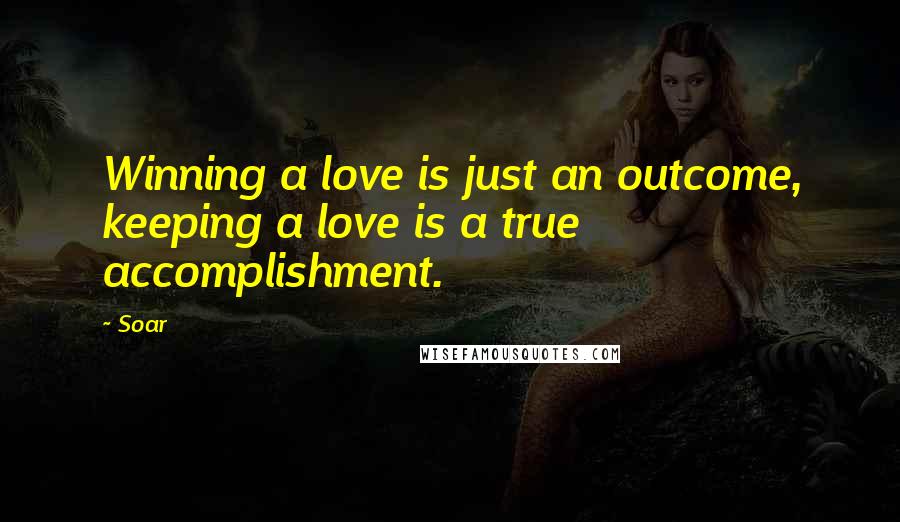 Soar Quotes: Winning a love is just an outcome, keeping a love is a true accomplishment.