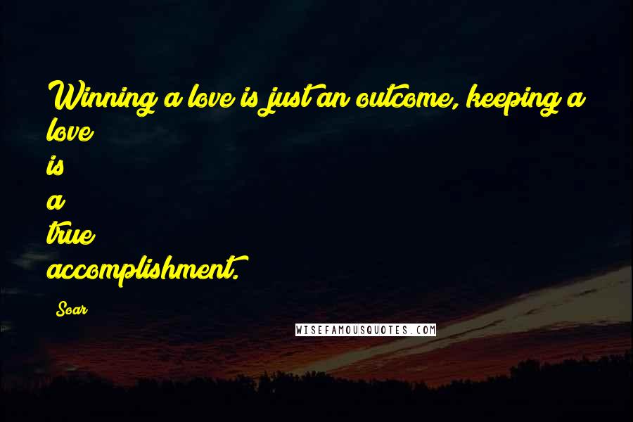 Soar Quotes: Winning a love is just an outcome, keeping a love is a true accomplishment.
