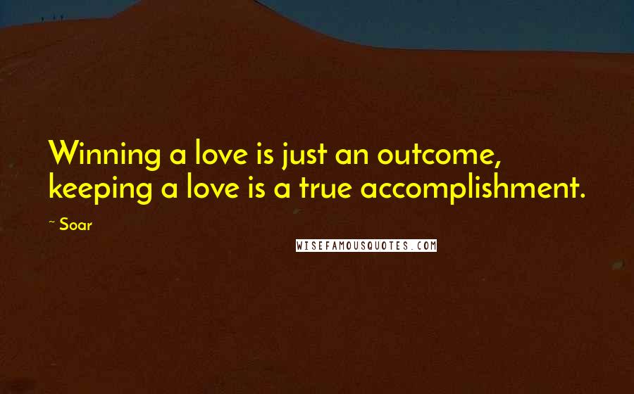 Soar Quotes: Winning a love is just an outcome, keeping a love is a true accomplishment.