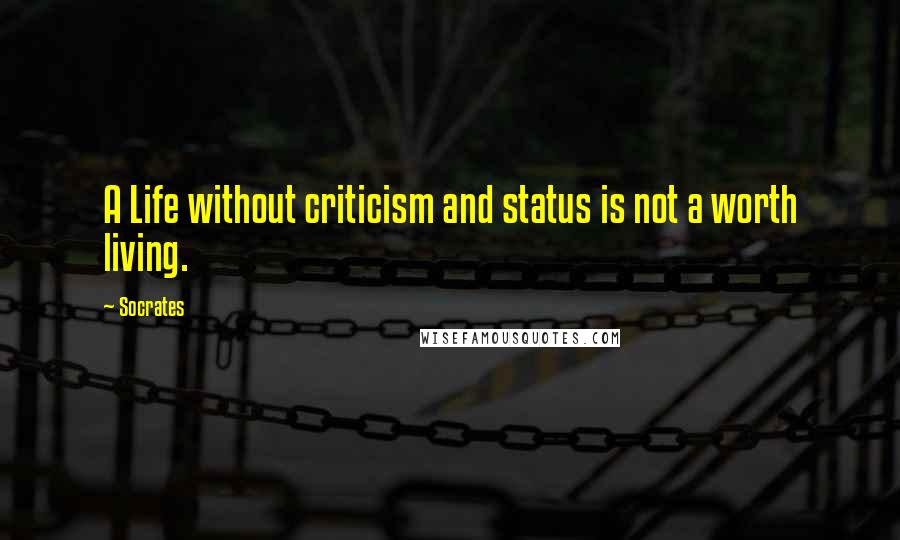 Socrates Quotes: A Life without criticism and status is not a worth living.