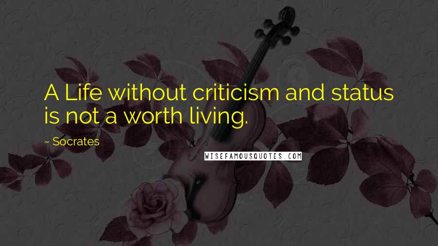 Socrates Quotes: A Life without criticism and status is not a worth living.