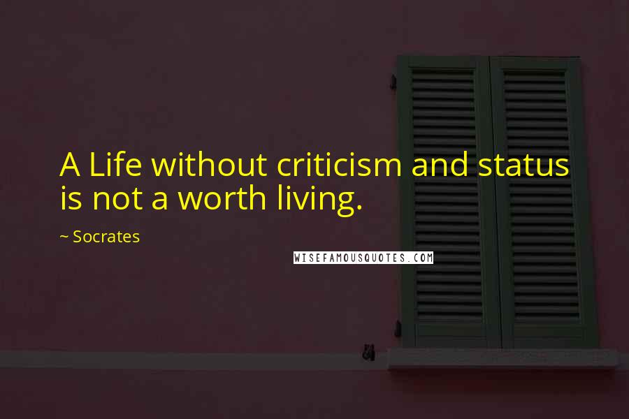 Socrates Quotes: A Life without criticism and status is not a worth living.
