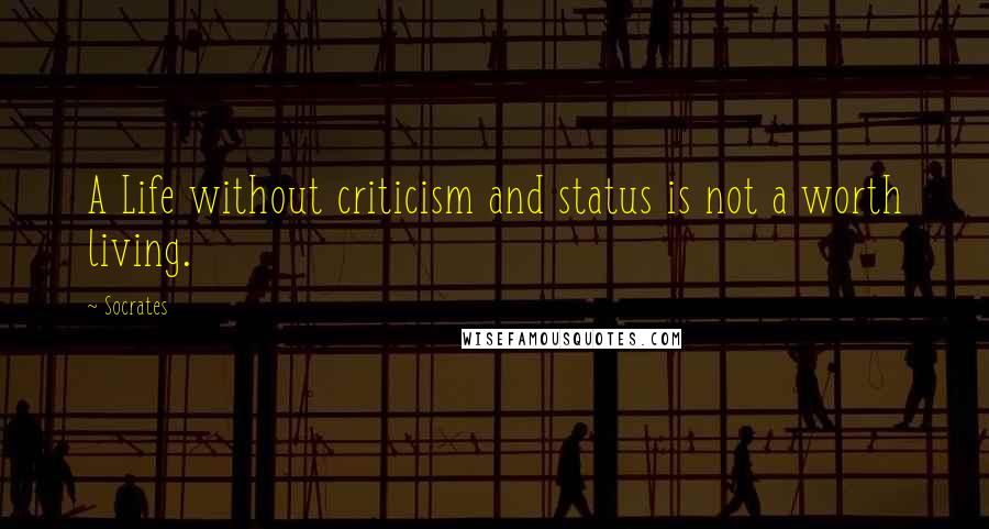 Socrates Quotes: A Life without criticism and status is not a worth living.