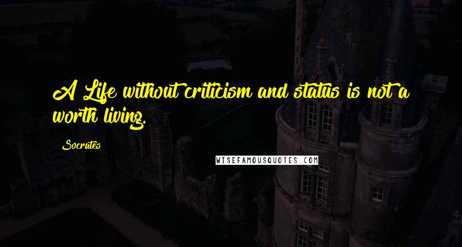 Socrates Quotes: A Life without criticism and status is not a worth living.